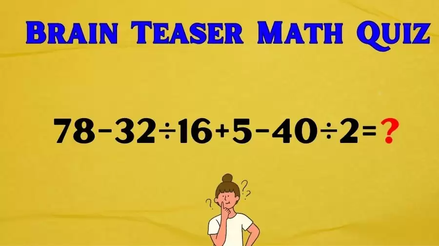 Brain Teaser IQ Test Math Quiz: 78-32÷16+5-40÷2=?