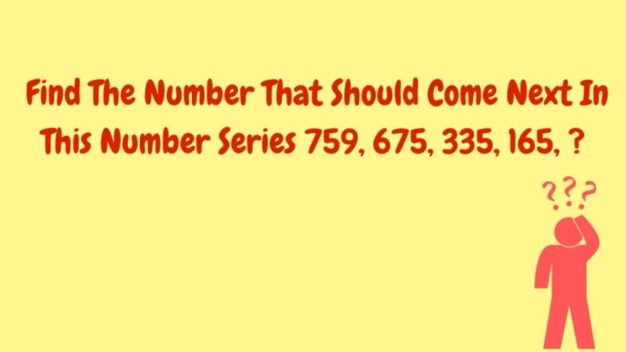 Brain Teaser - Find the Next Number in this Series 759, 675, 335, 165,?