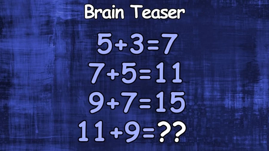 Brain Teaser: If 5+3=7, 7+5=11, 9+7=15, What is 11+9=?