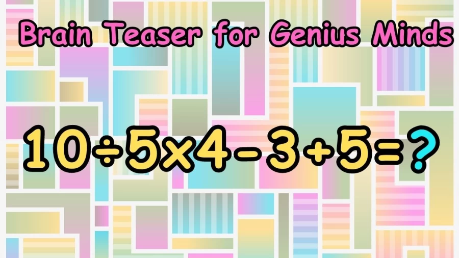 Brain Teaser for Genius Minds: 10÷5x4-3+5=?