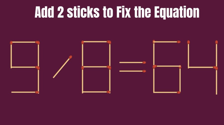 Brain Teaser: Add 2 Matchsticks to make the Equation Right 9/8=64