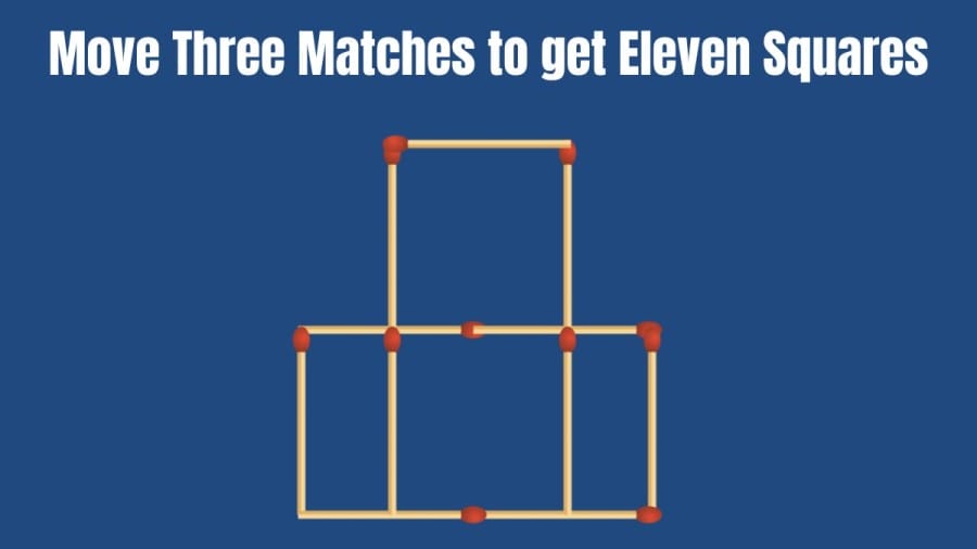 Brain Teaser: Move Three Matches to get Eleven Squares