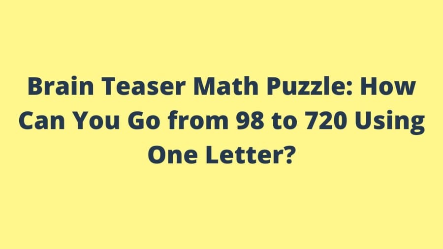 Brain Teaser Math Puzzle: How Can You Go from 98 to 720 Using One Letter?