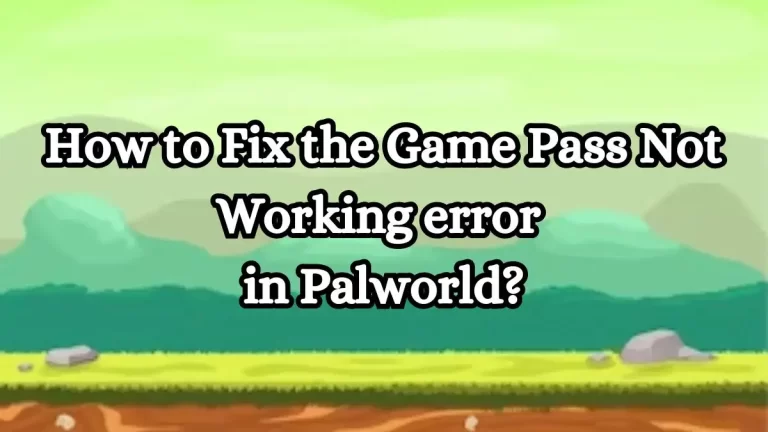 How to Fix the Game Pass Not Working error in Palworld? Causes of Game Pass Not Working error in Palworld