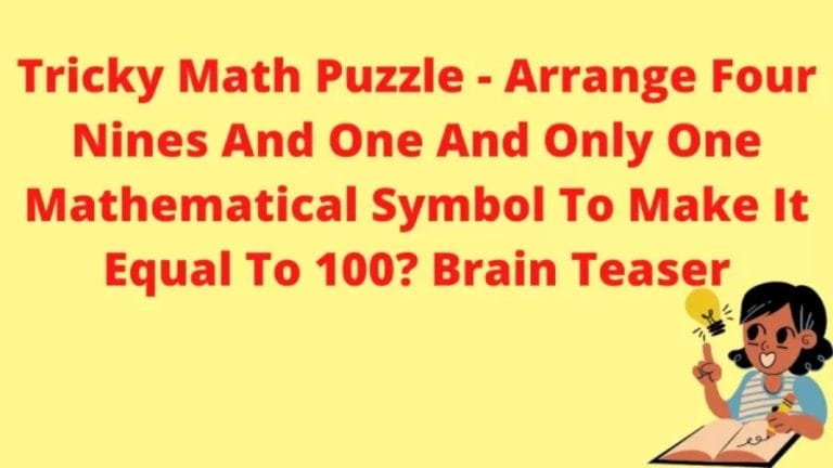 Brain Teaser Tricky Math Puzzle - Arrange Four Nines And One And Only One Mathematical Symbol To Make It Equal To 100?