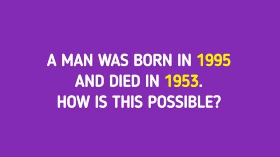 Tricky Brain Teaser - A man Was Born In 1995 And Died In 1953. How Is It Possible?