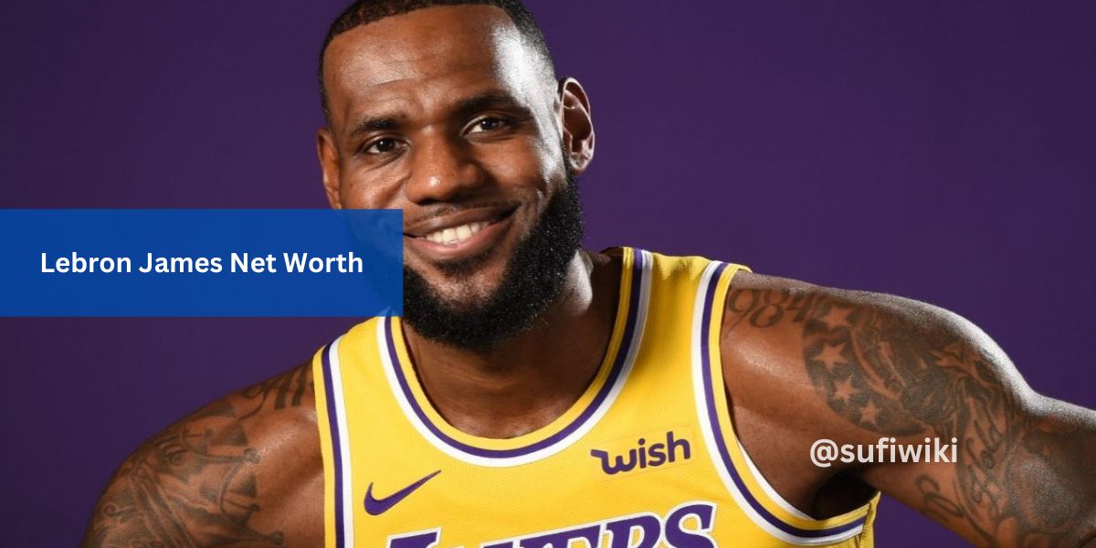 Lebron James Net Worth, Know About This Full Information