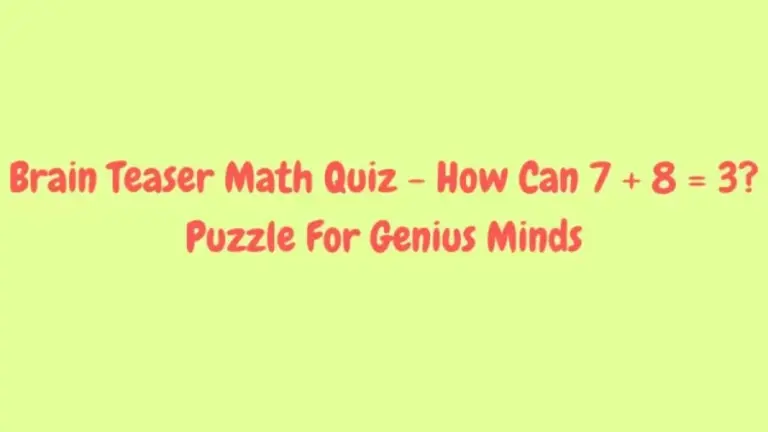 Brain Teaser Puzzle For Genius Minds - How Can 7 + 8 = 3?