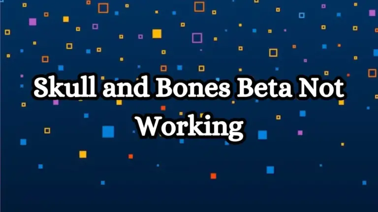 Skull and Bones Beta Not Working, How to Fix Skull and Bones Beta Not Working?